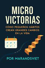 Micro VictoriasCómo Pequeños Hábitos Crean Grandes Cambios en la Vida