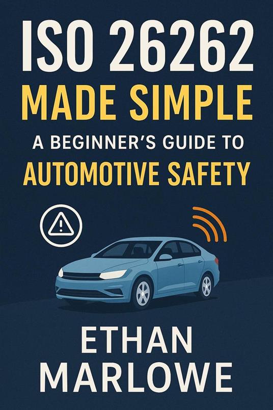 ISO 26262 Made Simple: A Beginner’s Guide to Automotive Safety