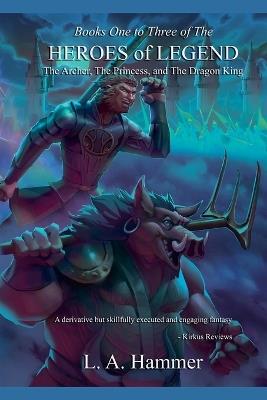Books One to Three of the Heroes of Legend: The Archer, The Princess, and The Dragon King - L a Hammer - cover