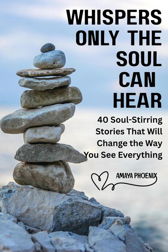 Whispers Only the Soul Can Hear : 40 Soul-Stirring Stories That Will Change the Way You See Everything