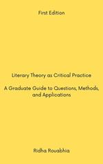 Literary Theory as Critical Practice: A Graduate Guide to Questions, Methods, and Applications