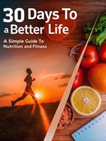 30 Days to a Better Life: A Simple Guide to Nutrition and Fitness
