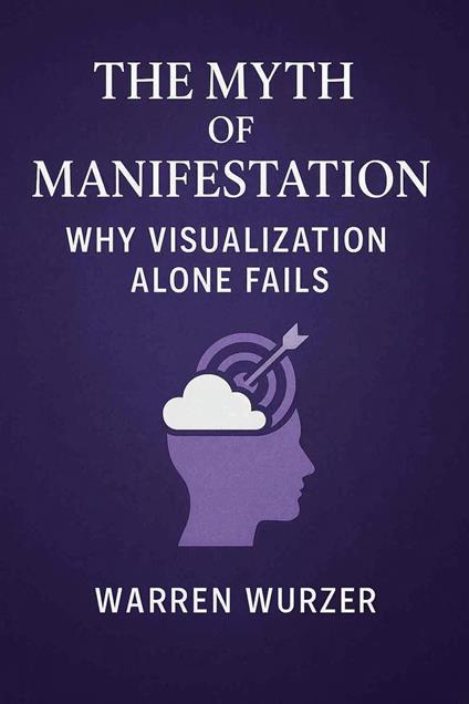 The Myth of Manifestation: Why Visualization Alone Fails
