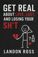 Get Real About Love, Lust, and Losing Your Sh*t A Common Sense Guide to Relationships Without the Bullsht*