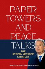 Paper Towers and Peace Talks: The Steven Witkoff Strategy