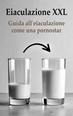 Eiaculazione XXL Guida all'eiaculazione come una pornostar