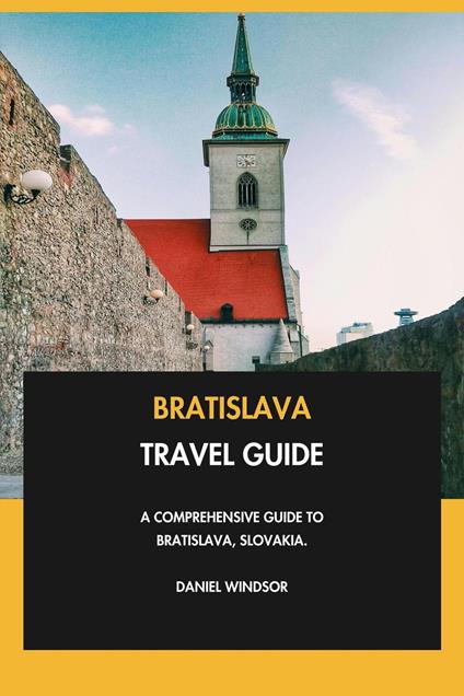 Bratislava Travel Guide: A Comprehensive Guide to Bratislava, Slovakia.