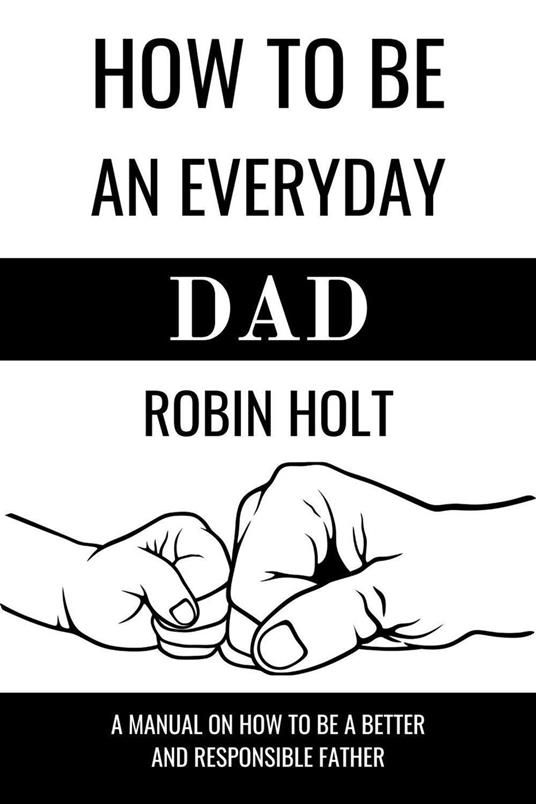 How to be an Everyday Dad:A Manual on How to Be a Better and Responsible Father