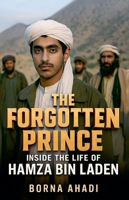 The Forgotten Prince: Inside the Life of Hamza bin Laden - Borna Ahadi - cover