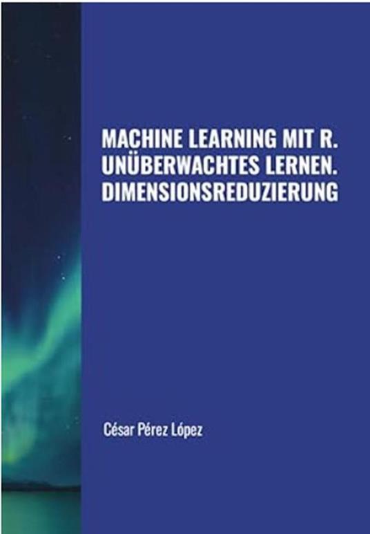Machine Learning mit R. Unüberwachtes Lernen: Dimensionsreduzierung