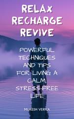 Relax, Recharge, Revive: Powerful Techniques and Tips for Living a Calm, Stress-Free Life