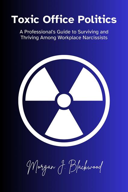 Toxic Office Politics: A Professional's Guide to Surviving and Thriving Among Workplace Narcissists