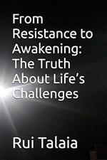 From Resistance to Awakening: The Truth About Life’s Challenges