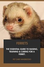 Ferrets: The Essential Guide to Raising, Training & Caring for A Ferret.