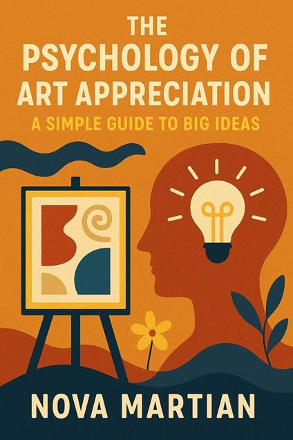 The Psychology of Art Appreciation: A Simple Guide to Big Ideas