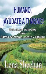 HUMANO, ¡AYÚDATE A TI MISMO! Soluciones naturales para Estrés de cuerpo, mente y espíritu