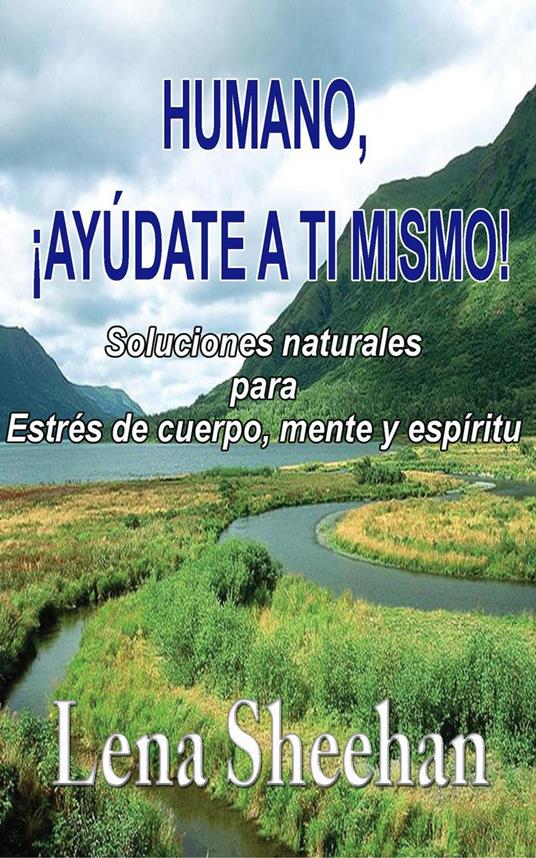 HUMANO, ¡AYÚDATE A TI MISMO! Soluciones naturales para Estrés de cuerpo, mente y espíritu