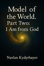 Model of the World. Part Two: I Am from God