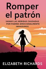 Romper el patrón: Sanar las heridas causadas por padres emocionalmente inmaduros