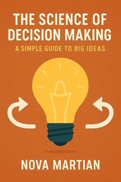 The Science of Decision Making: A Simple Guide to Big Ideas
