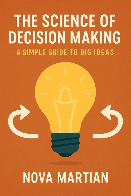 The Science of Decision Making: A Simple Guide to Big Ideas