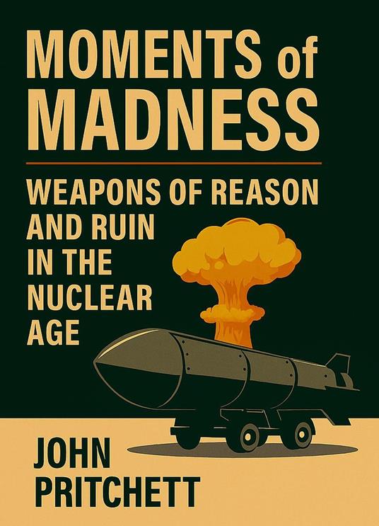 Moments of Madness: Weapons of Reason and Ruin in the Nuclear Age
