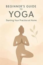 Beginner's Guide to Yoga: Starting Your Practice at Home