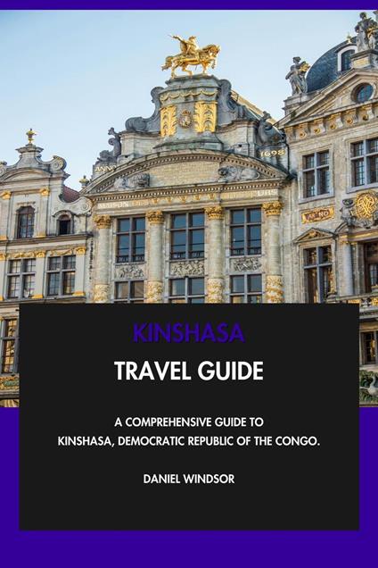 Kinshasa Travel Guide: A Comprehensive Guide to Kinshasa, Democratic Republic of the Congo.