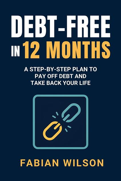 Debt-Free in 12 Months: A Step-by-Step Plan to Pay Off Debt and Take Back Your Life