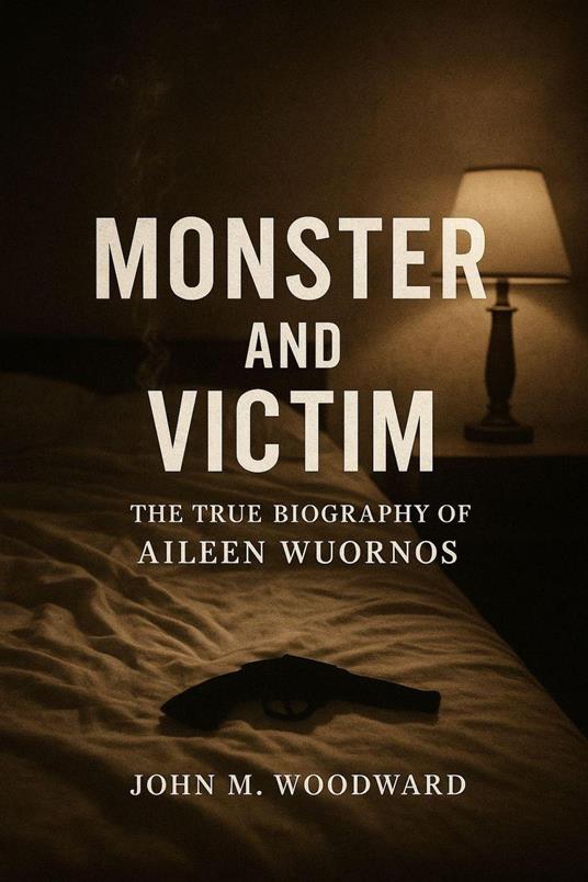 Monster and Victim: The True Biography of Aileen Wuornos