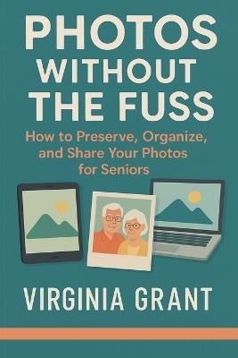 Photos Without the Fuss: How to Preserve, Organize, and Share Your Photos For Seniors - Virginia Grant - cover