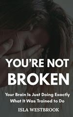 You’re Not Broken: Your Brain Is Just Doing Exactly What It Was Trained to Do