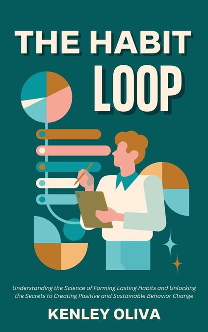 The Habit Loop: Understanding the Science of Forming Lasting Habits and Unlocking the Secrets to Creating Positive and Sustainable Behavior Change