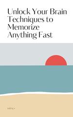 Unlock Your Brain Techniques to Memorize Anything Fast