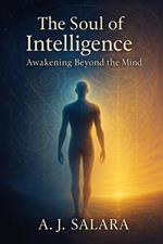 The Soul of Intelligence Awakening Beyond the Mind A Journey Through the Dark Night Toward Unity and Light