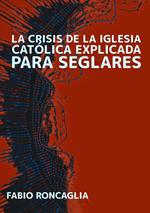 La crisis de la Iglesia Católica explicada para seglares