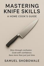 Mastering Knife Skills: A Home Cook’s Guide