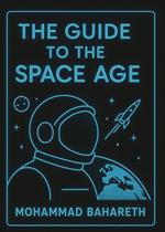 The Guide to the Space Age : A Global Encyclopedia of Space Agencies, Treaties, Technologies, and the Future of Outer Space