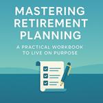 Mastering Retirement Planning-A Practical Wqrkbook To Live on Purpose