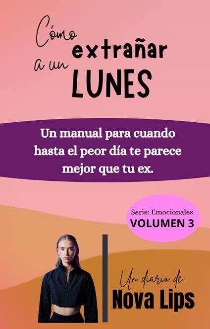 Cómo extrañar a un lunes: Un manual para cuando hasta el peor día te parece mejor que tu ex