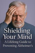 Shielding Your Mind: A Lifelong Guide to Preventing Alzheimer's