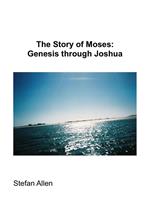 The Story of Moses: Genesis Through Joshua