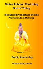 Divine Echoes: The Living God of Today (The Sacred Prabachans of Baba Premananda Ji Maharaj)