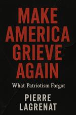 MAKE AMERICA GRIEVE AGAIN: What Patriotism Forgot