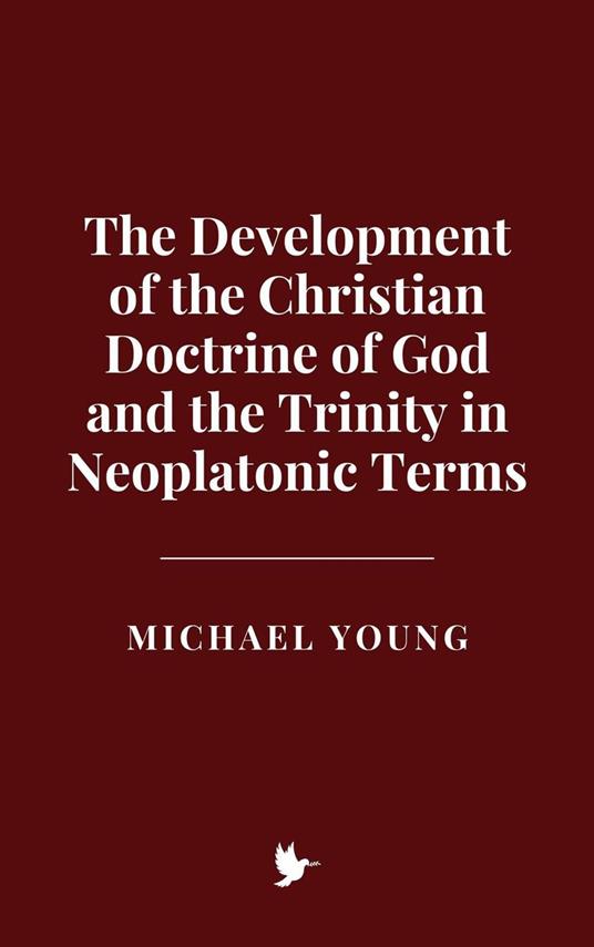 The Development of the Christian Doctrine of God and the Trinity in Neoplatonic Terms