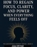 How To Regain Focus, Clarity And Power When Everything Feels Off