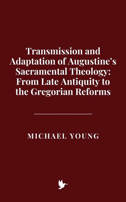 Transmission and Adaptation of Augustine’s Sacramental Theology: From Late Antiquity to the Gregorian Reforms