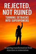 Rejected, Not Ruined - Turning Setbacks into Superpowers