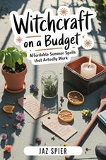 Witchcraft on a Budget: Affordable Summer Spells That Actually Work