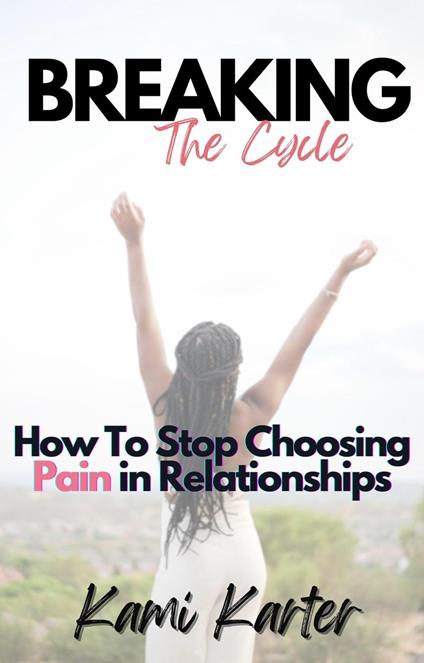 Breaking The Cycle: How to Stop Choosing Pain in Relationships